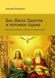 Аркадий Воеводин: Бог, Иисус Христос и потомки Адама. Против теологических заблуждений в христианстве
