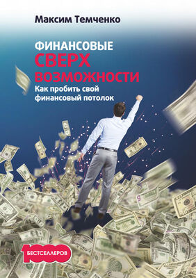 Максим Темченко Финансовые сверхвозможности. Как пробить свой финансовый потолок