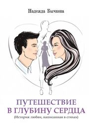 Надежда Бычкова: Путешествие в глубину сердца. История любви, написанная в стихах