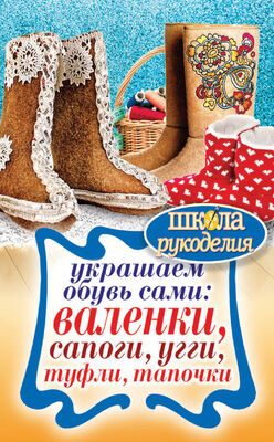 Юлия Потапова Украшаем обувь сами: валенки, сапоги, угги, туфли, тапочки