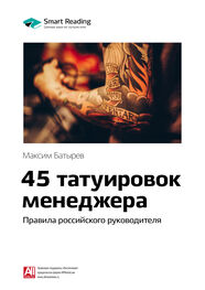 Smart Reading: Ключевые идеи книги: 45 татуировок менеджера. Правила российского руководителя. Максим Батырев