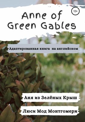 Люси Мод Монтгомери Anne of Green Gables. Аня из Зелёных Крыш. Адаптированная книга на английском языке.