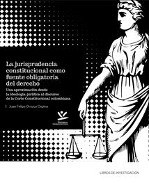 Juan Felipe Orozco Ospina: La jurisprudencia constitucional como fuente obligatoria del derecho