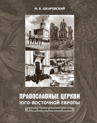 Михаил Шкаровский Православные церкви Юго-Восточной Европы в годы Второй мировой войны