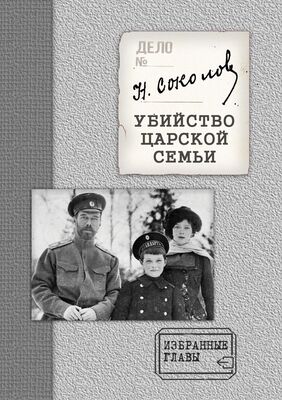 Николай Соколов Убийство Царской семьи. Избранные главы с приложением