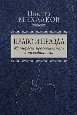 Никита Михалков Право и Правда. Манифест просвещенного консерватизма
