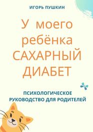 Игорь Пушкин: У моего ребёнка САХАРНЫЙ ДИАБЕТ. Психологическое руководство для родителей