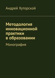 Андрей Хуторской: Методология инновационной практики в образовании. Монография