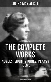 Louisa Alcott: The Complete Works of Louisa May Alcott: Novels, Short Stories, Plays & Poems (Illustrated Edition)