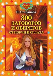 Наталья Степанова: 300 заговоров и оберегов от порчи и сглаза