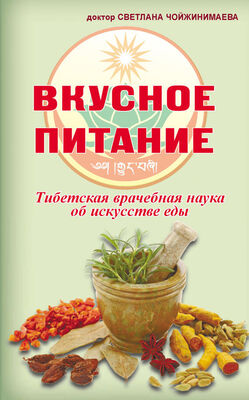 Светлана Чойжинимаева Вкусное питание. Тибетская врачебная наука об искусстве еды