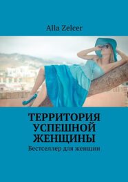 Alla Zelcer: Территория успешной женщины. Бестселлер для женщин