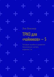 Лев Певзнер: ТРИЗ для «чайников» – 5. Типовые ошибки в развитии технических систем, издание 2-е