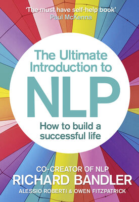 Richard Bandler The Ultimate Introduction to NLP: How to build a successful life