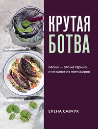 Елена Савчук: Крутая ботва. Овощи – это не гарнир… и не салат из помидоров