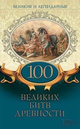 Коллектив авторов: Великие и легендарные. 100 великих битв древности