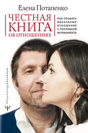Елена Потапенко: Честная книга об отношениях. Как создать идеальные отношения с поправкой на реальность