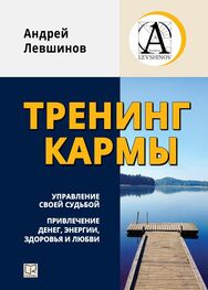 Андрей Левшинов: Тренинг кармы. Управление своей судьбой, привлечение денег, энергии, здоровья и любви