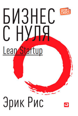 Эрик Рис Бизнес с нуля. Метод Lean Startup для быстрого тестирования идей и выбора бизнес-модели
