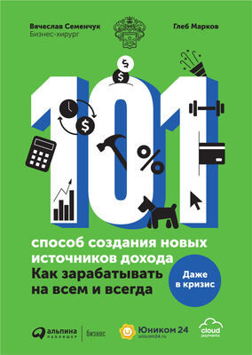 Вячеслав Семенчук 101 способ создания новых источников дохода. Как зарабатывать на всем и всегда