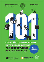 Вячеслав Семенчук: 101 способ создания новых источников дохода. Как зарабатывать на всем и всегда