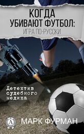 Марк Фурман: Когда убивают футбол: игра по-русски