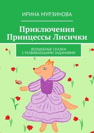Ирина Мурзинова: Приключения Принцессы Лисички. Волшебные сказки с развивающими заданиями