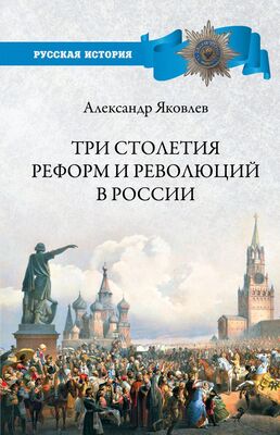 Александр Яковлев Три столетия реформ и революций в России