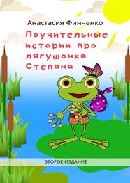 Анастасия Финченко: Поучительные истории про лягушонка Степана