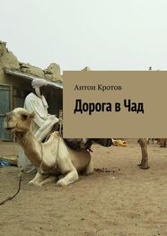 Антон Кротов: Дорога в Чад. Путешествие по мусульманским странам Западной Африки от Марокко до Чада
