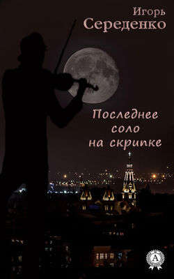 Игорь Середенко Последнее соло на скрипке
