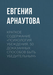 Евгения Арнаутова: Краткое содержание «Психология убеждения. 50 доказанных способов быть убедительным»
