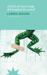 Lorrie Moore: ¿Quién se hará cargo del hospital de ranas?