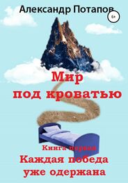 Александр Потапов: Мир под кроватью. Книга первая. Каждая победа уже одержана
