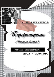Михаил Кириллов: Перерождение (история болезни). Книга четвертая. 2003–2004 гг.