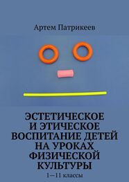 Артем Патрикеев: Эстетическое и этическое воспитание детей на уроках физической культуры. 1—11 классы