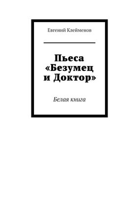 Евгений Клейменов Пьеса «Безумец и Доктор». Белая книга