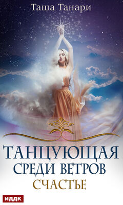 Таша Танари Танцующая среди ветров. Книга 3. Счастье