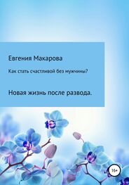 Евгения Макарова: Как стать счастливой без мужчины? Новая жизнь после развода