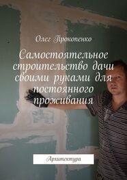 Олег Прокопенко: Самостоятельное строительство дачи своими руками для постоянного проживания. Архитектура