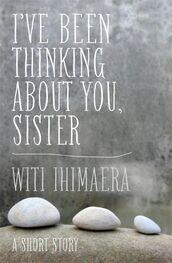 Witi Ihimaera: I've Been Thinking About You, Sister