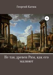 Георгий Катюк: Не так древен Рим, как его малюют