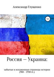 Александр Глущенко: Россия – Украина: забытые и искаженные страницы истории