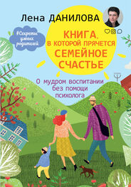 Елена Данилова: Книга, в которой прячется семейное счастье. О мудром воспитании без помощи психолога