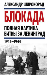 Александр Широкорад: Блокада. Полная картина битвы за Ленинград (1941 – 1944)