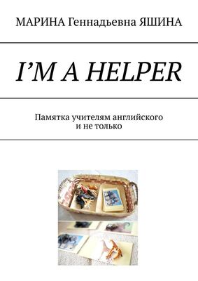 МАРИНА ЯШИНА I’m a Helper. Памятка учителям английского и не только