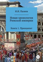 Игорь Палеев: Новая хронология Римской империи. Книга 1