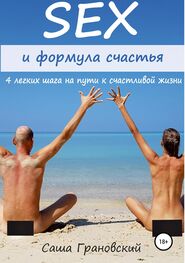 Александр Грановский: Секс и формула счастья: 4 легких шага на пути к счастливой жизни
