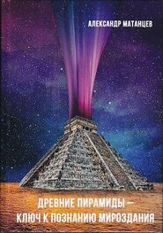 Александр Матанцев: Древние пирамиды – ключ к познанию мироздания