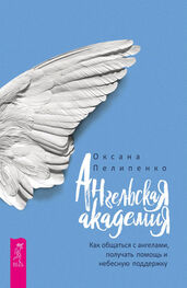 Оксана Пелипенко: Ангельская Академия. Как общаться с ангелами, получать помощь и небесную поддержку